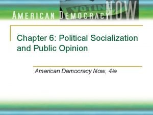 Chapter 6 Political Socialization and Public Opinion American