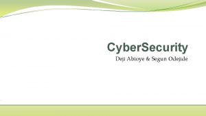 Cyber Security Deji Abioye Segun Odejide We are
