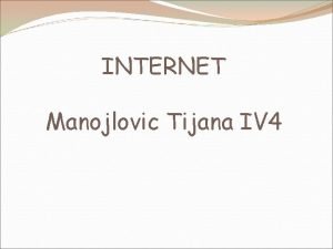 INTERNET Manojlovic Tijana IV 4 INTERNET predstavlja globalni