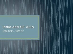 India and SE Asia 1500 BCE 1025 CE