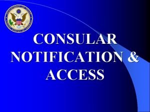 CONSULAR NOTIFICATION ACCESS Basic Principles ArrestsDetentions Consular Access