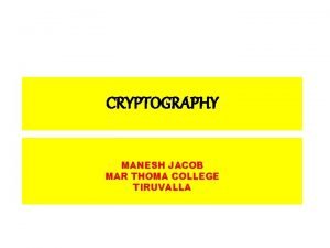 CRYPTOGRAPHY MANESH JACOB MAR THOMA COLLEGE TIRUVALLA Cryptography CRYPTOGRAPHY MANESH JACOB MAR THOMA COLLEGE TIRUVALLA Cryptography