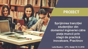 PROIECT Sprijinirea tranziiei studenilor din domeniul ingineriei ctre