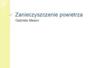 Zanieczyszczenie powietrza Gabriela Stasior Prcz staych skadnikw powietrza