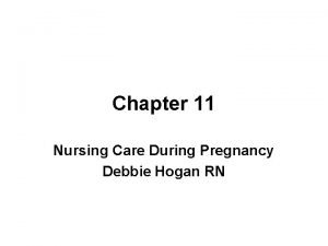 Chapter 11 Nursing Care During Pregnancy Debbie Hogan