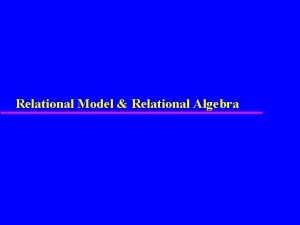 Relational Model Relational Algebra Relational Model u Terminology