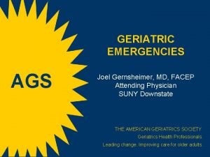 GERIATRIC EMERGENCIES AGS Joel Gernsheimer MD FACEP Attending