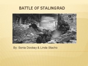 BATTLE OF STALINGRAD By Sonia Doobay Linda Stacho