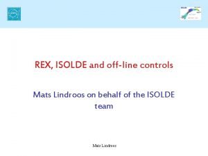 REX ISOLDE and offline controls Mats Lindroos on