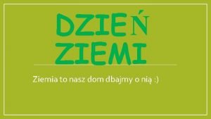 DZIE ZIEMI Ziemia to nasz dom dbajmy o