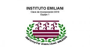 INSTITUTO EMILIANI Clave de incorporacin 6918 Equipo 1