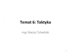 Temat 6 Taktyka mgr Maciej Towiski 1 Cel