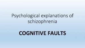 Psychological explanations of schizophrenia COGNITIVE FAULTS So far