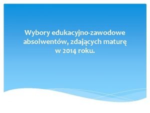 Wybory edukacyjnozawodowe absolwentw zdajcych matur w 2014 roku