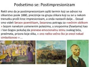 Podsetimo se Postimpresionizam Rekli smo da je postimpresionizam