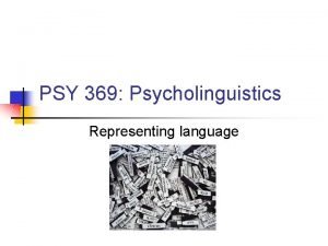 PSY 369 Psycholinguistics Representing language Some of the