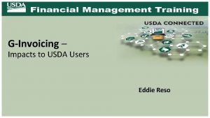 GInvoicing Impacts to USDA Users Eddie Reso What
