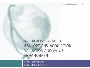 Aswath Damodaran VALUATION PACKET 3 REAL OPTIONS ACQUISITION