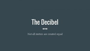 The Decibel Not all meters are created equal