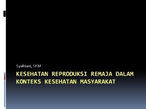 Syafriani SKM KESEHATAN REPRODUKSI REMAJA DALAM KONTEKS KESEHATAN