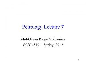 Petrology Lecture 7 MidOcean Ridge Volcanism GLY 4310