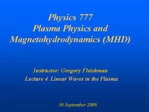 Physics 777 Plasma Physics and Magnetohydrodynamics MHD Instructor