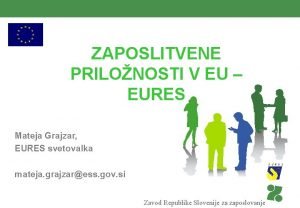 ZAPOSLITVENE PRILONOSTI V EU EURES Mateja Grajzar EURES