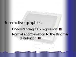 Interactive graphics Understanding OLS regression Normal approximation to