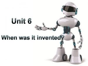 Unit 6 When was it invented Unit 6