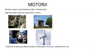 MOTORJI Motorji so naprave ki pretvarjajo energijo v