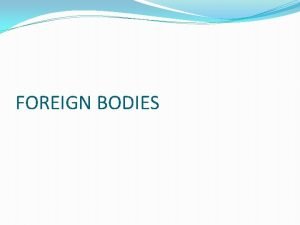 FOREIGN BODIES FOREIGN BODIES FOREIGN BODY ASPIRATION FOREIGN
