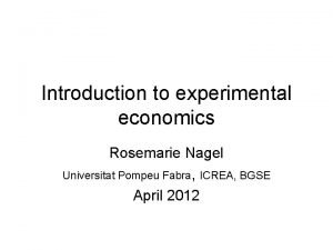 Introduction to experimental economics Rosemarie Nagel Universitat Pompeu