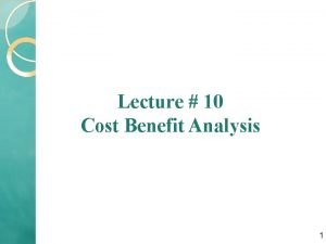 Lecture 10 Cost Benefit Analysis 1 What is
