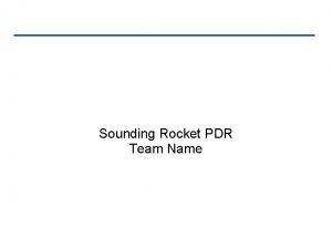 Sounding Rocket PDR Team Name Instructions Slides are