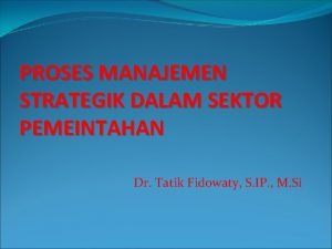 PROSES MANAJEMEN STRATEGIK DALAM SEKTOR PEMEINTAHAN Dr Tatik