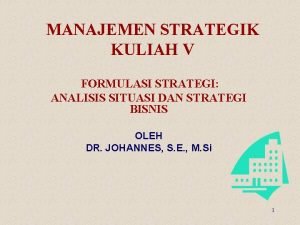 MANAJEMEN STRATEGIK KULIAH V FORMULASI STRATEGI ANALISIS SITUASI