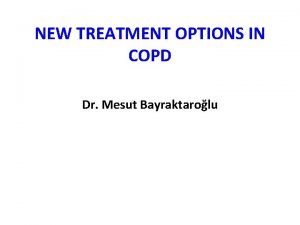 NEW TREATMENT OPTIONS IN COPD Dr Mesut Bayraktarolu