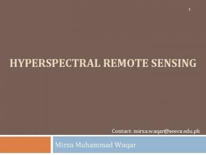 1 HYPERSPECTRAL REMOTE SENSING Contact mirza waqarseecs edu