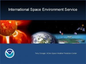 International Space Environment Service Terry Onsager NOAA Space