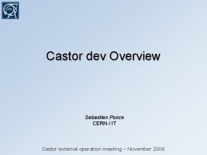 Castor dev Overview Sebastien Ponce CERN IT Castor