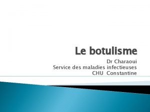 Le botulisme Dr Charaoui Service des maladies infectieuses