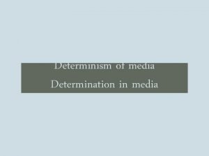 Determinism of media Determination in media Transforming technologies