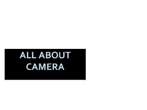 ALL ABOUT CAMERA Camera A camera is an