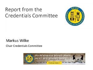 Report from the Credentials Committee Markus Wilke Chair