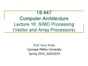 18 447 Computer Architecture Lecture 16 SIMD Processing