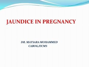 JAUNDICE IN PREGNANCY DR MAYSARA MOHAMMED CABOG FICMS