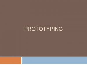 PROTOTYPING Prototyping Prototyping is common in almost every