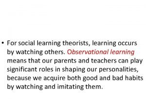 For social learning theorists learning occurs by watching