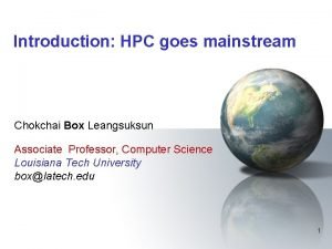 Introduction HPC goes mainstream Chokchai Box Leangsuksun Associate