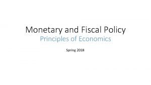 Monetary and Fiscal Policy Principles of Economics Spring